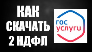 Как Скачать 2 НДФЛ. Как посмотреть Два ндфл, 2 НДФЛ Госуслуги, Где смотреть