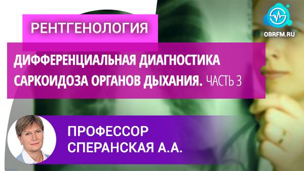 Профессор Сперанская А.А.: Дифференциальная диагностика саркоидоза органов дыхания. Часть 3 смотреть онлайн