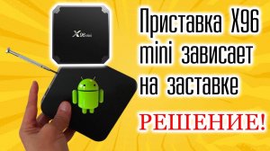 ТВ Приставка X96 mini Зависает на заставке глючит что делать?