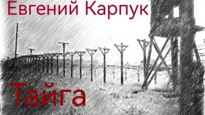 Евгений Карпук «Тайга». Рассказ. Читает Дмитрий Грызлов.