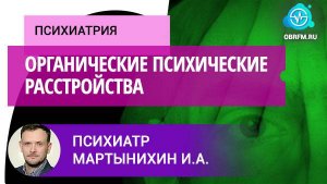 Психиатр Мартынихин И.А.: Органические психические расстройства: место в современной медицине