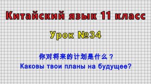 Китайский язык 11 класс (Урок№34 - 你对将来的计划是什么？ Каковы твои планы на будущее?)
