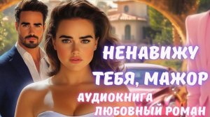 АУДИОКНИГА: НЕНАВИЖУ ТЕБЯ, МАЖОР СЛУШАТЬ ЛЮБОВНЫЙ РОМАН