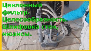 Циклонный фильтр, насколько нужен, шлифовка стен, нюансы