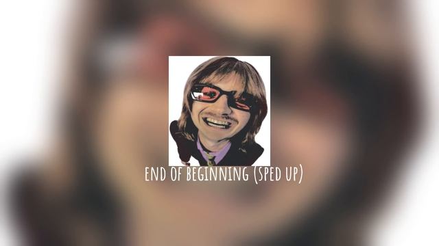 ~ End Of Beginning (sped Up) ♡