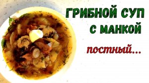 СЫТНЫЙ и НАВАРИСТЫЙ СУП БЕЗ МЯСА И РЫБЫ. С маринованными ГРИБАМИ и МАНКОЙ. В пост на каждый день.