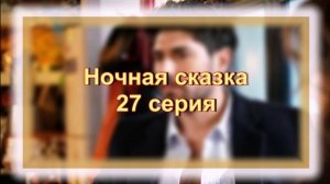 Обзор турецкого сериала «Ночная сказка» 27 серия
