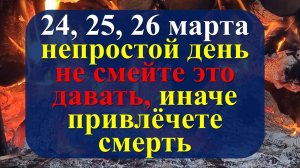 24, 25, 26 марта непростые дни, не смейте давать или брать. Что нельзя делать. Ритуалы. Приметы