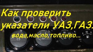 Как проверить указатели воды,масла,топливо УАЗ,ГАЗ и другие авто трактора...