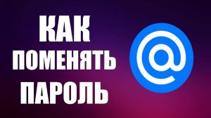Как Поменять Пароль от Почты Mail ru. Сменить пароль легко!