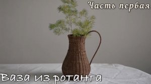 🌾Плетём из ротанга стильную вазу-кувшин с изящной ручкой. Часть первая