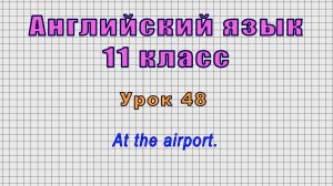 Английский язык 11 класс (Урок№48 - At the airport.)