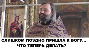 Слишком поздно пришла к Богу... Что теперь делать? Священник Валерий Сосковец