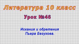 Литература 10 класс (Урок№46 - Искания и обретения Пьера Безухова.)