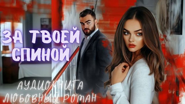 ЗА ТВОЕЙ СПИНОЙ: СЛУШАТЬ АУДИОКНИГА ЛЮБОВНЫЙ РОМАН смотреть онлайн
