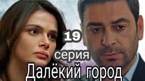 ТУРЕЦКИЙ СЕРИАЛ «ДАЛЁКИЙ ГОРОД» 19 СЕРИЯ (обзор новой серии)