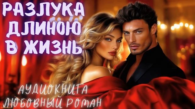 РАЗЛУКА ДЛИНОЮ В ЖИЗНЬ: СЛУШАТЬ АУДИОКНИГА ЛЮБОВНЫЙ РОМАН смотреть онлайн