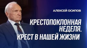 Крестопоклонная неделя. Крест в нашей жизни / А.И. Осипов