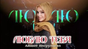 Айшат Насрулаева Люблю Тебя