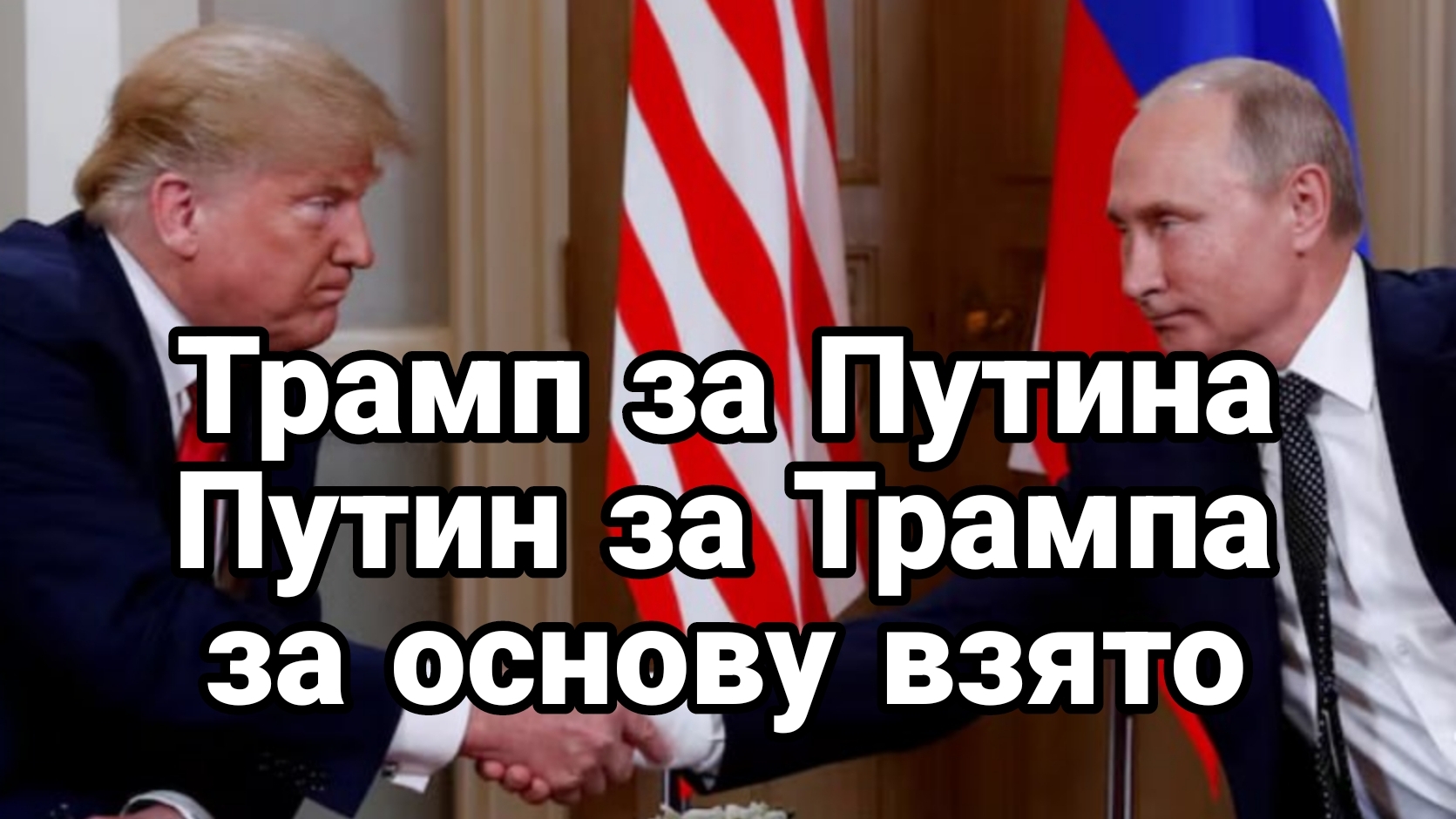 Трамп за Путина Путин за Трампа ЗА ОСНОВУ ВЗЯТО!