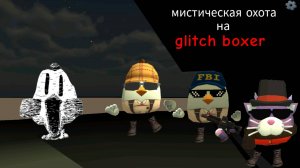 Мистическая охота на glitch boxer в чикен Ган мистика