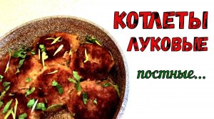 СОЧНЫЕ и НЕЖНЫЕ ПОСТНЫЕ КОТЛЕТЫ из РЕПЧАТОГО ЛУКА. Необычно, Сытно и ОЧЕНЬ ВКУСНО! К любому гарниру