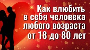 Действует сразу и на 100%. Как влюбить в себя человека любого возраста за 1 день