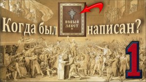 Когда был написан «Новый Завет»? (Часть 1)