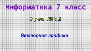 Информатика 7 класс (Урок№12 - Векторная графика.)
