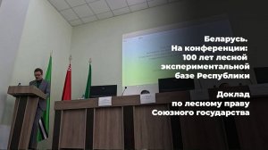 Беларусь. На конференции: 100 лет лесной экспериментальной базе РБ Доклад по лесному праву Союз.гос.