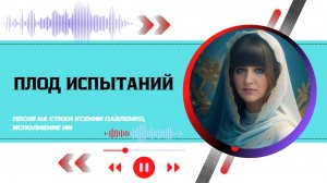 "ПЛОД ИСПЫТАНИЙ "песня  на стихи Ксении Павленко