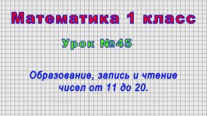 Математика 1 класс (Урок№45 - Образование, запись и чтение чисел от 11 до 20.)