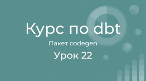 Курс по dbt 22 Пакет codegen. Генерация кода моделей и yml файлов в dbt