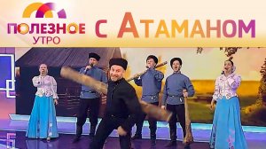 Очень « Полезное утро»  с  Казачьим ансамблем  «Атаман»