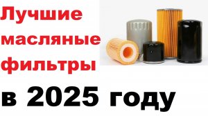 Какой масляный фильтр выбрать в 2025 году. Лучшие масляный фильтры, по моему мнению.