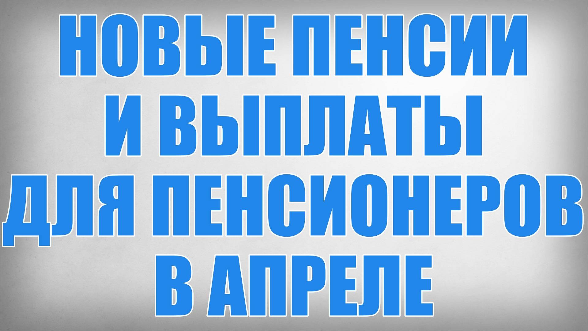 Новые Пенсии и Выплаты для Пенсионеров в Апреле смотреть онлайн
