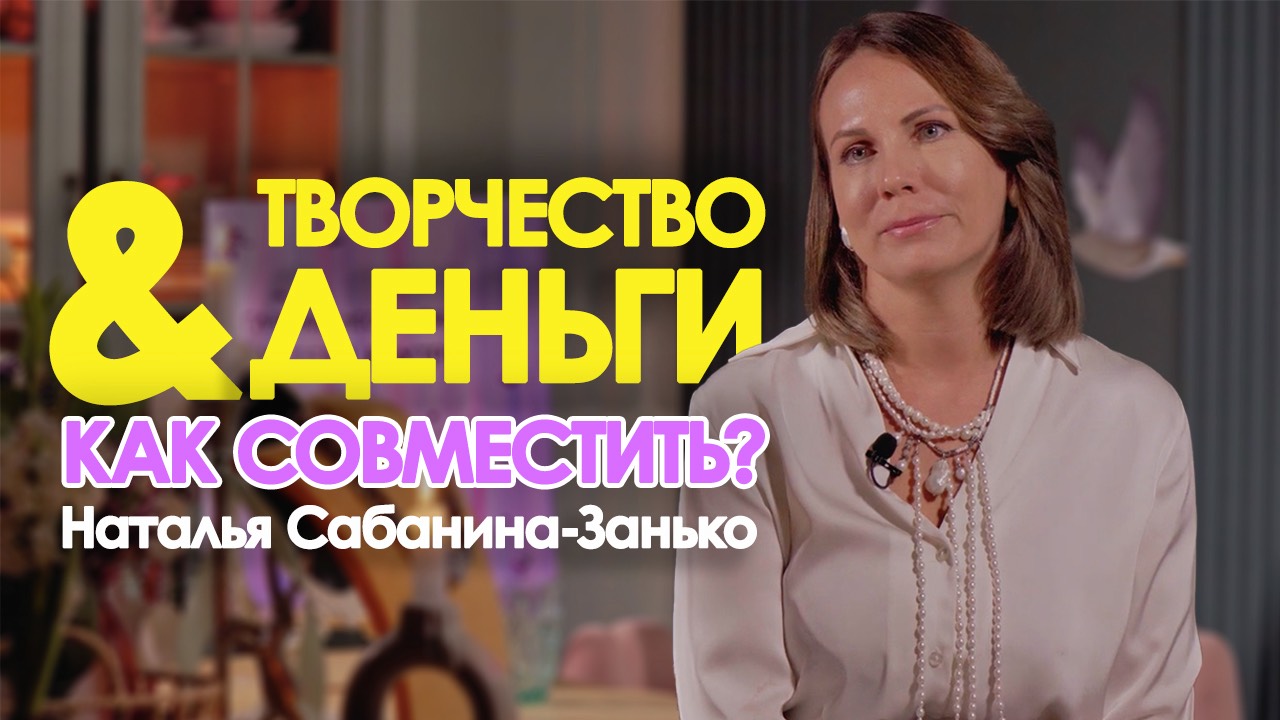 КАК СОВМЕСТИТЬ ТВОРЧЕСТВО И БИЗНЕС? Рассказывает Наталья Сабанина-Занько