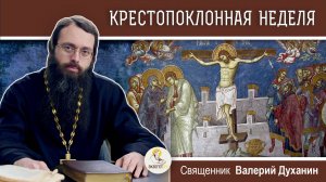 КРЕСТОПОКЛОННАЯ НЕДЕЛЯ.  Священник Валерий Духанин