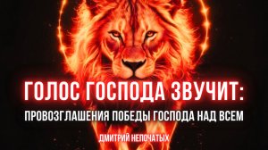 ГОЛОС ГОСПОДА ЗВУЧИТ: ПРОВОЗГЛАШЕНИЯ ПОБЕДЫ ГОСПОДА НАД ВСЕМ | Пастор Дмитрий Непочатых