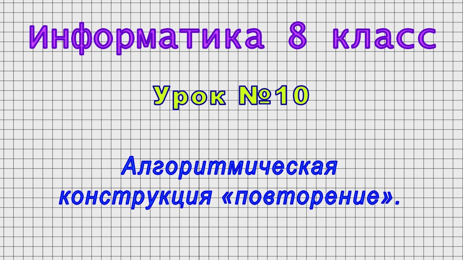 Информатика 8 класс (Урок№10 - Алгоритмическая конструкция «повторение».) смотреть онлайн