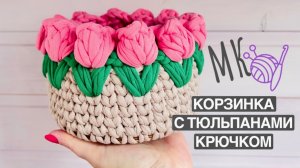 Корзинка с тюльпанами крючком 🌷подробный мастер-класс по вязанию