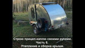 Строю прицеп-каплю своими руками. Часть 6. Утепление и сборка крыши.