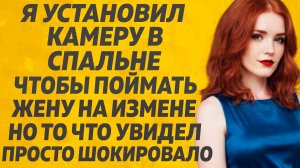 Я установил камеру, чтобы поймать жену на измене, но то, что увидел шокировало меня. Расскажу тебе.