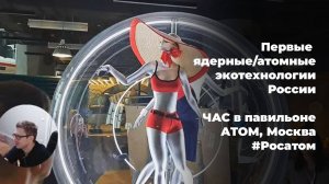Первые ядерные/атомные экотехнологии России. ЧАС в павильоне АТОМ, Москва. #Росатом #ТопБЛОГ