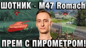 ШОТНИК ★ M47 Romach - ПРЕМ С ПИРОМЕТРОМ! ОТЛИЧНЫЙ ТАНК!