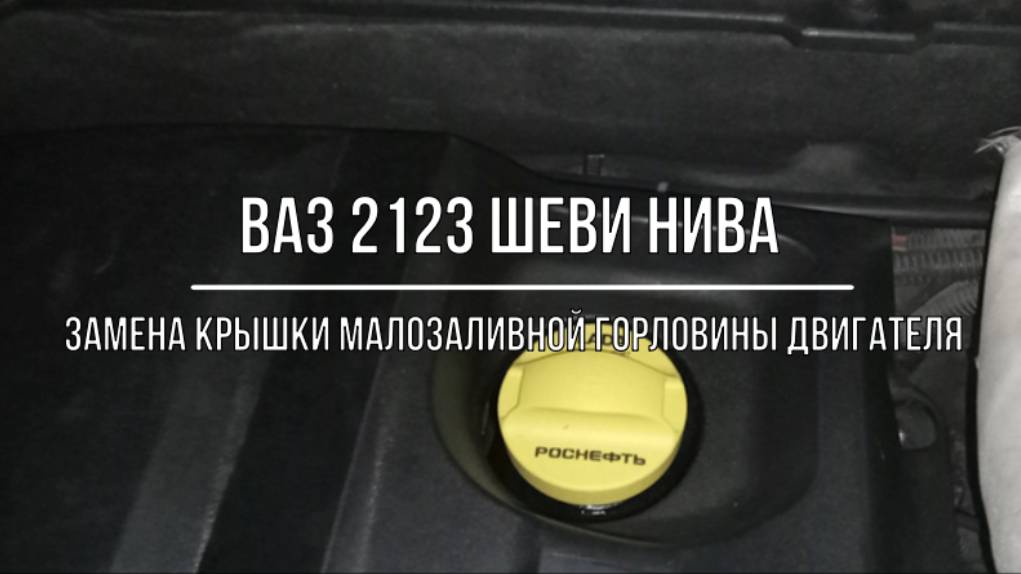 ВАЗ 2123 Chevrolet Niva. Замена крышки маслозаливной горловины двигателя смотреть онлайн
