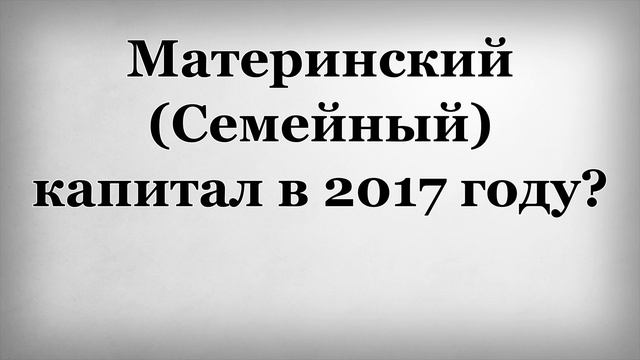 Материнский Семейный капитал в 2017 году смотреть онлайн