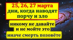 25, 26, 27 марта лживые дни, никому не давайте и не мойте. Что нельзя делать. Ритуалы. Приметы