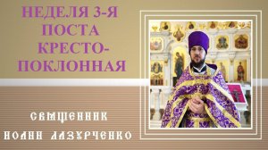 3-Я НЕДЕЛЯ ПОСТА. КРЕСТОПОКЛОННАЯ. ДЛЯ ЧЕГО ЧЕЛОВЕКУ ДАЁТСЯ КРЕСТ? СВЯЩЕННИК ИОАНН ЛАЗУРЧЕНКО.