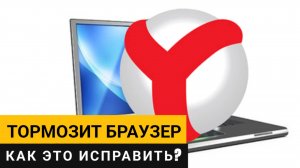 Яндекс Браузер. Почему тормозит и как это исправить?